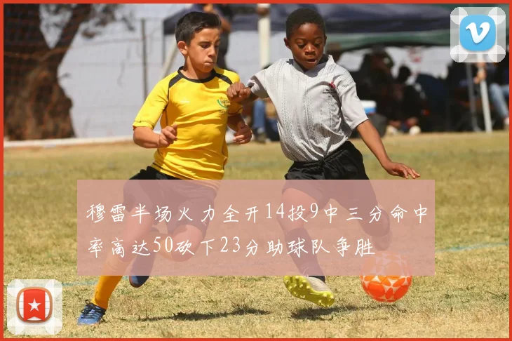 穆雷半场火力全开14投9中三分命中率高达50砍下23分助球队争胜