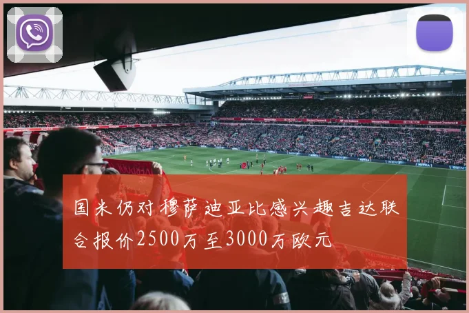 国米仍对穆萨迪亚比感兴趣吉达联合报价2500万至3000万欧元