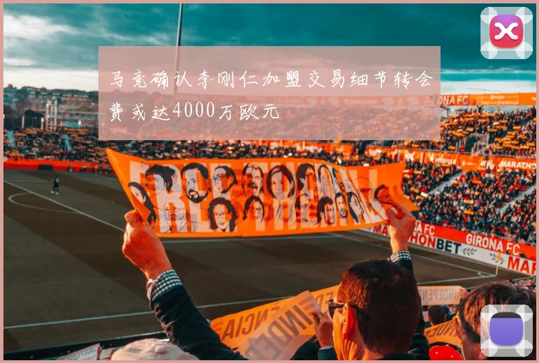 马竞确认李刚仁加盟交易细节转会费或达4000万欧元