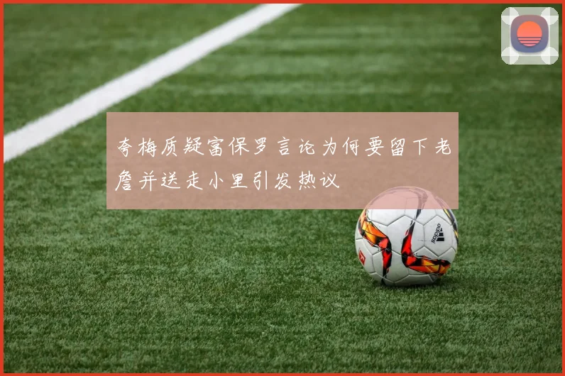夸梅质疑富保罗言论为何要留下老詹并送走小里引发热议
