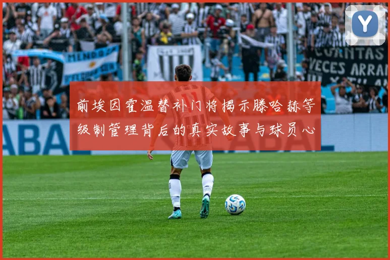 前埃因霍温替补门将揭示滕哈赫等级制管理背后的真实故事与球员心声