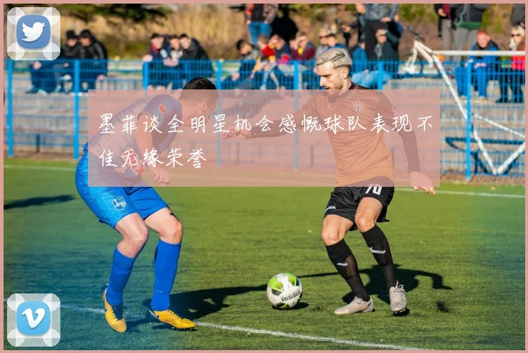 墨菲谈全明星机会感慨球队表现不佳无缘荣誉