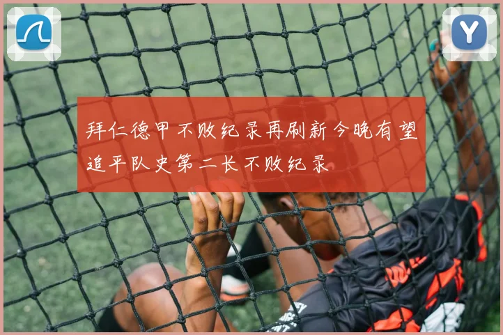 拜仁德甲不败纪录再刷新今晚有望追平队史第二长不败纪录