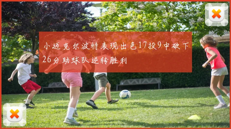 小迈克尔波特表现出色17投9中砍下26分助球队逆转胜利