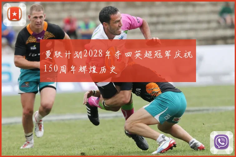 曼联计划2028年夺回英超冠军庆祝150周年辉煌历史