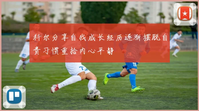 科尔分享自我成长经历逐渐摆脱自责习惯重拾内心平静