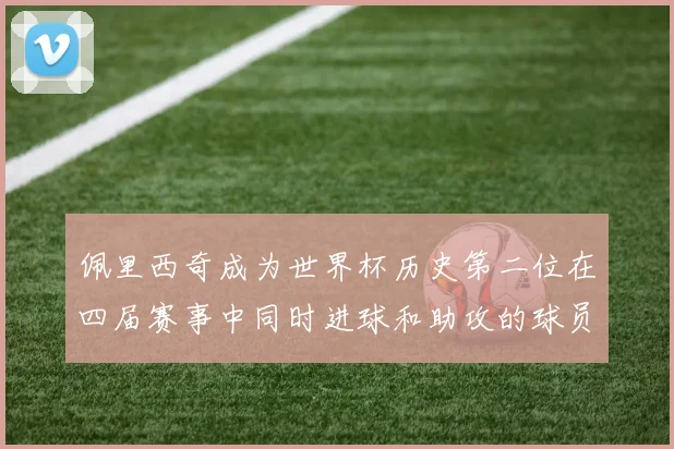 佩里西奇成为世界杯历史第二位在四届赛事中同时进球和助攻的球员仅次于梅西