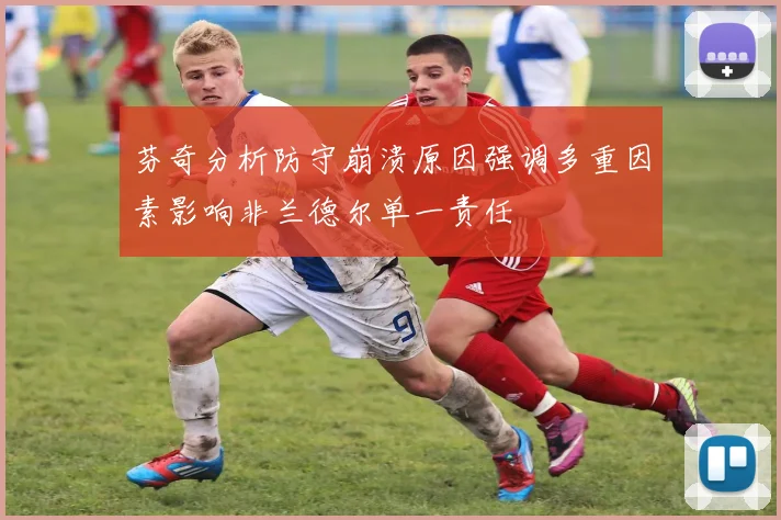 芬奇分析防守崩溃原因强调多重因素影响非兰德尔单一责任